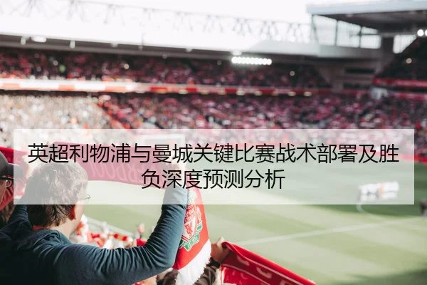 英超利物浦与曼城关键比赛战术部署及胜负深度预测分析